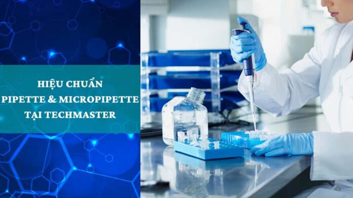 Hiệu Chuẩn Pipette & Micropipette Tại Techmaster – Giải Pháp Hoàn Hảo Cho Các Thiết Bị Hiệu Chuẩn Của Bạn
